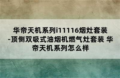 华帝天机系列i11116烟灶套装-顶侧双吸式油烟机燃气灶套装 华帝天机系列怎么样